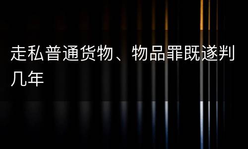 走私普通货物、物品罪既遂判几年