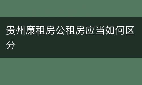 贵州廉租房公租房应当如何区分