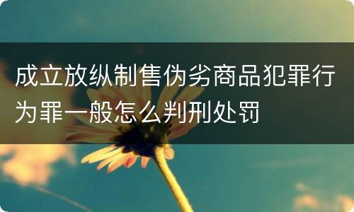 成立放纵制售伪劣商品犯罪行为罪一般怎么判刑处罚