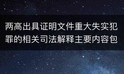 两高出具证明文件重大失实犯罪的相关司法解释主要内容包括什么