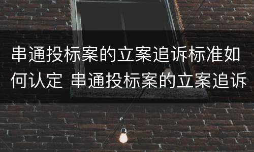 串通投标案的立案追诉标准如何认定 串通投标案的立案追诉标准如何认定
