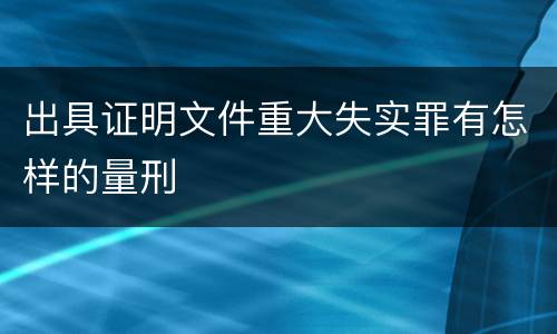 出具证明文件重大失实罪有怎样的量刑