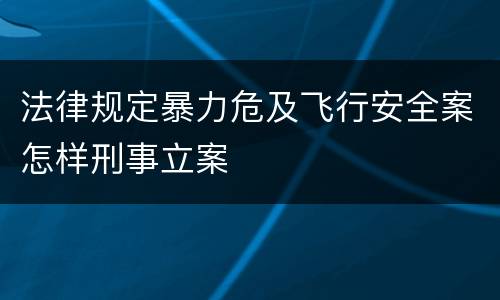 法律规定暴力危及飞行安全案怎样刑事立案