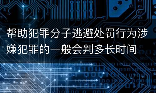 帮助犯罪分子逃避处罚行为涉嫌犯罪的一般会判多长时间