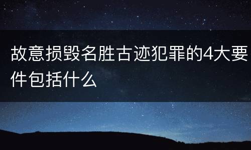 故意损毁名胜古迹犯罪的4大要件包括什么