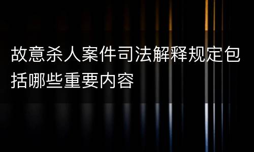 故意杀人案件司法解释规定包括哪些重要内容
