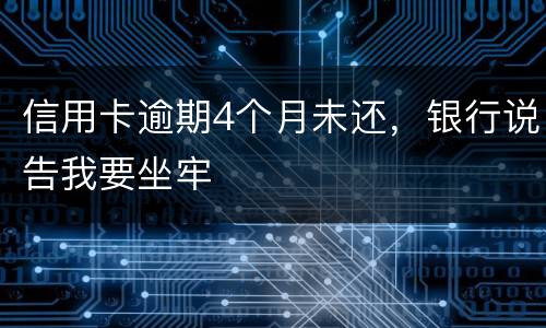 信用卡逾期4个月未还，银行说告我要坐牢