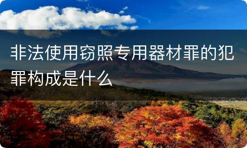 非法使用窃照专用器材罪的犯罪构成是什么