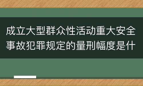 成立大型群众性活动重大安全事故犯罪规定的量刑幅度是什么样的