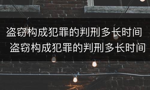 盗窃构成犯罪的判刑多长时间 盗窃构成犯罪的判刑多长时间能缓刑