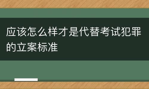 应该怎么样才是代替考试犯罪的立案标准