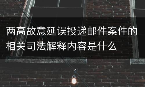 两高故意延误投递邮件案件的相关司法解释内容是什么