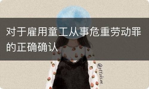 对于雇用童工从事危重劳动罪的正确确认