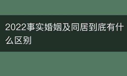 2022事实婚姻及同居到底有什么区别