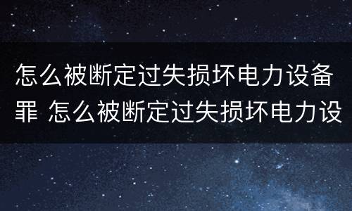 怎么被断定过失损坏电力设备罪 怎么被断定过失损坏电力设备罪