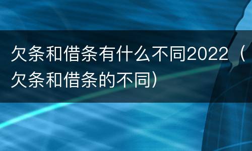 欠条和借条有什么不同2022（欠条和借条的不同）