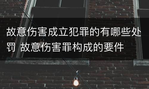 故意伤害成立犯罪的有哪些处罚 故意伤害罪构成的要件