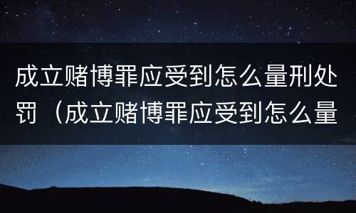 成立赌博罪应受到怎么量刑处罚（成立赌博罪应受到怎么量刑处罚呢）