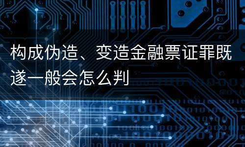 构成伪造、变造金融票证罪既遂一般会怎么判