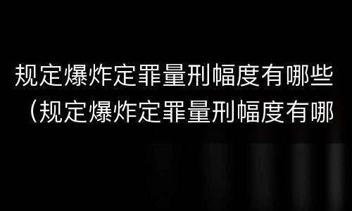规定爆炸定罪量刑幅度有哪些（规定爆炸定罪量刑幅度有哪些情形）
