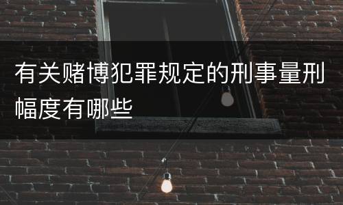 有关赌博犯罪规定的刑事量刑幅度有哪些