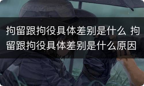 拘留跟拘役具体差别是什么 拘留跟拘役具体差别是什么原因
