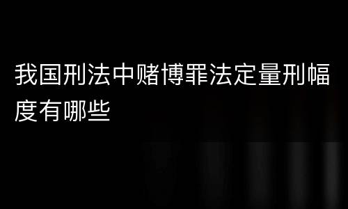 我国刑法中赌博罪法定量刑幅度有哪些