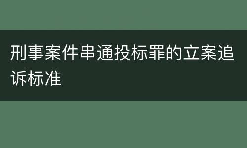 刑事案件串通投标罪的立案追诉标准
