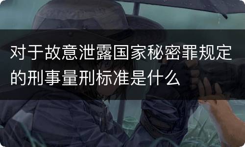 对于故意泄露国家秘密罪规定的刑事量刑标准是什么