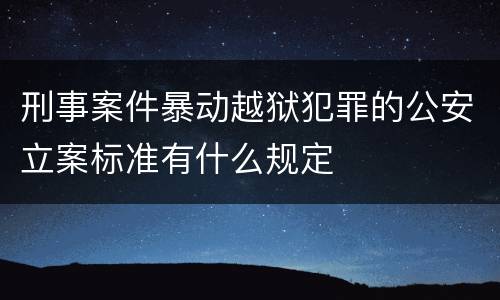 刑事案件暴动越狱犯罪的公安立案标准有什么规定