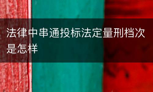 法律中串通投标法定量刑档次是怎样