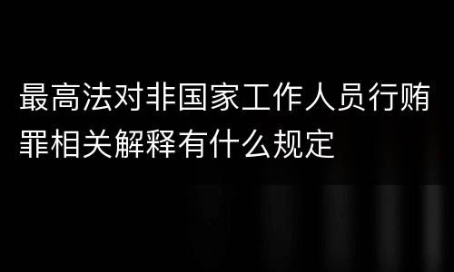 最高法对非国家工作人员行贿罪相关解释有什么规定