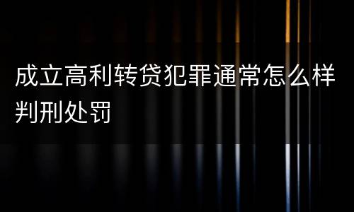成立高利转贷犯罪通常怎么样判刑处罚