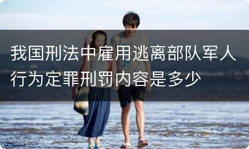 我国刑法中雇用逃离部队军人行为定罪刑罚内容是多少