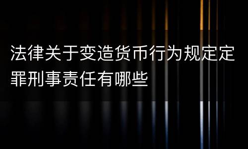 法律关于变造货币行为规定定罪刑事责任有哪些