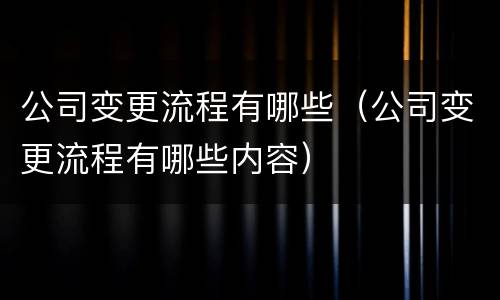 公司变更流程有哪些（公司变更流程有哪些内容）
