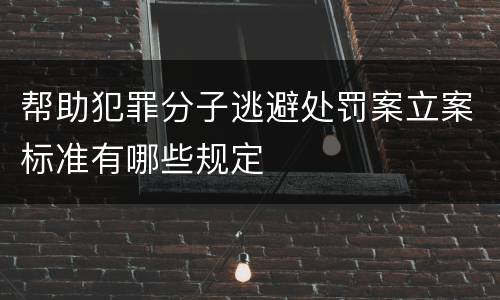 帮助犯罪分子逃避处罚案立案标准有哪些规定