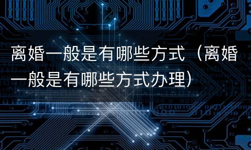 离婚一般是有哪些方式（离婚一般是有哪些方式办理）