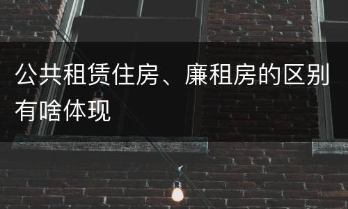 公共租赁住房、廉租房的区别有啥体现