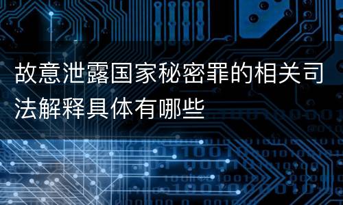 故意泄露国家秘密罪的相关司法解释具体有哪些
