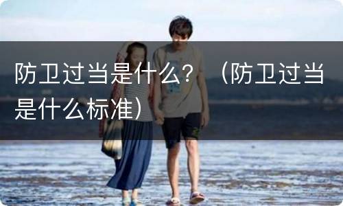 防卫过当是什么？（防卫过当是什么标准）