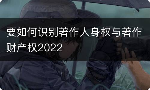 要如何识别著作人身权与著作财产权2022