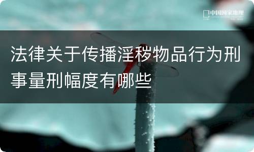 法律关于传播淫秽物品行为刑事量刑幅度有哪些