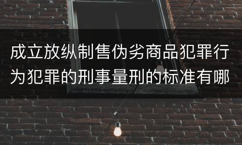 成立放纵制售伪劣商品犯罪行为犯罪的刑事量刑的标准有哪些