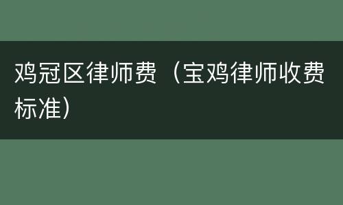 鸡冠区律师费（宝鸡律师收费标准）