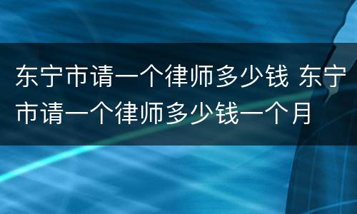 东宁市请一个律师多少钱 东宁市请一个律师多少钱一个月
