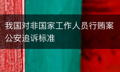 我国对非国家工作人员行贿案公安追诉标准