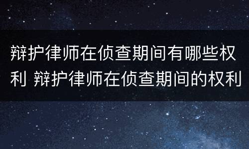 辩护律师在侦查期间有哪些权利 辩护律师在侦查期间的权利