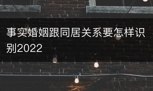 事实婚姻跟同居关系要怎样识别2022