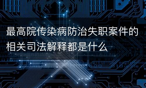 最高院传染病防治失职案件的相关司法解释都是什么